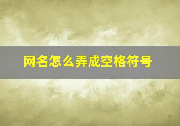 网名怎么弄成空格符号