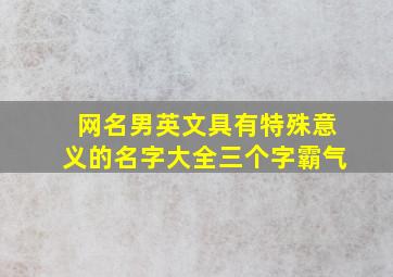 网名男英文具有特殊意义的名字大全三个字霸气