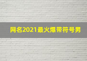 网名2021最火爆带符号男