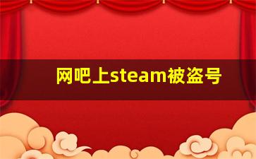 网吧上steam被盗号