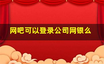 网吧可以登录公司网银么