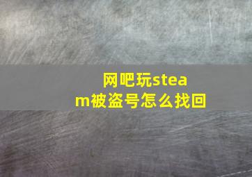 网吧玩steam被盗号怎么找回