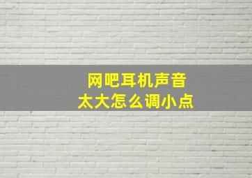 网吧耳机声音太大怎么调小点