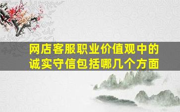 网店客服职业价值观中的诚实守信包括哪几个方面