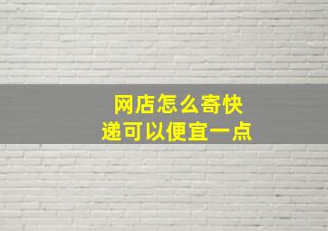 网店怎么寄快递可以便宜一点