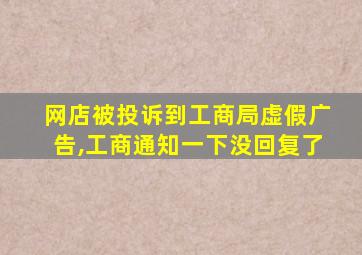 网店被投诉到工商局虚假广告,工商通知一下没回复了