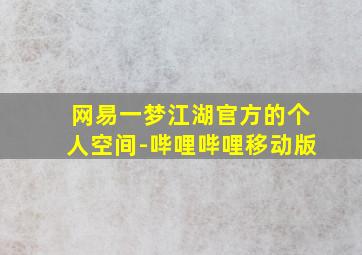 网易一梦江湖官方的个人空间-哔哩哔哩移动版