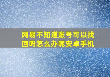 网易不知道账号可以找回吗怎么办呢安卓手机