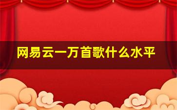 网易云一万首歌什么水平