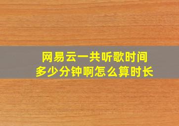 网易云一共听歌时间多少分钟啊怎么算时长