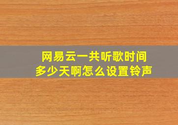 网易云一共听歌时间多少天啊怎么设置铃声