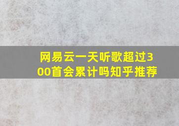 网易云一天听歌超过300首会累计吗知乎推荐