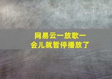 网易云一放歌一会儿就暂停播放了