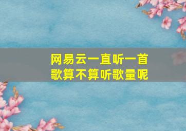 网易云一直听一首歌算不算听歌量呢