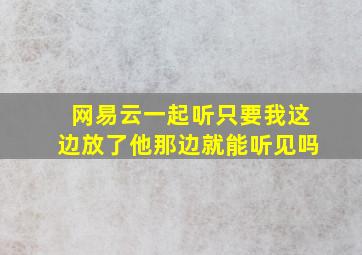 网易云一起听只要我这边放了他那边就能听见吗