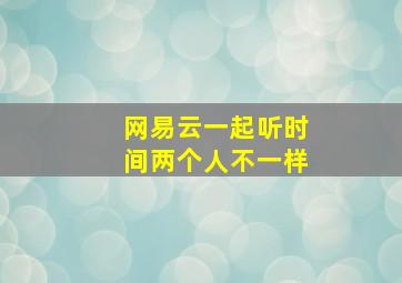 网易云一起听时间两个人不一样