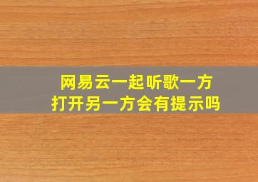 网易云一起听歌一方打开另一方会有提示吗