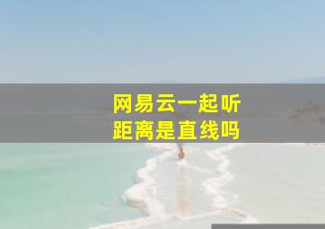 网易云一起听距离是直线吗