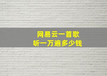 网易云一首歌听一万遍多少钱