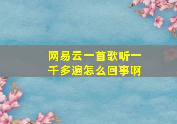 网易云一首歌听一千多遍怎么回事啊