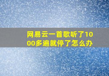 网易云一首歌听了1000多遍就停了怎么办