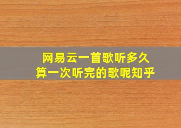 网易云一首歌听多久算一次听完的歌呢知乎