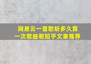 网易云一首歌听多久算一次歌曲呢知乎文章推荐