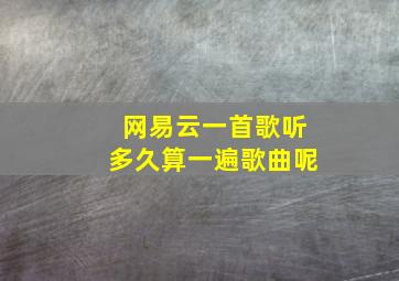 网易云一首歌听多久算一遍歌曲呢