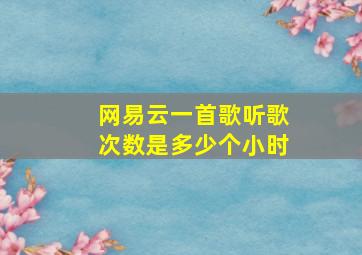 网易云一首歌听歌次数是多少个小时