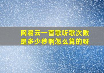 网易云一首歌听歌次数是多少秒啊怎么算的呀