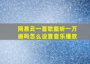 网易云一首歌能听一万遍吗怎么设置音乐播放