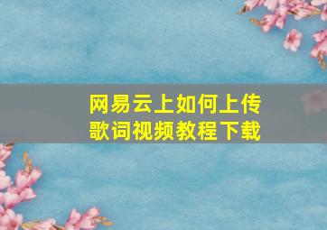 网易云上如何上传歌词视频教程下载