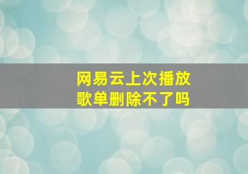 网易云上次播放歌单删除不了吗