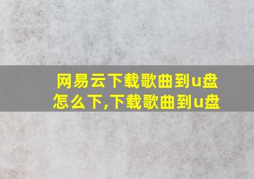 网易云下载歌曲到u盘怎么下,下载歌曲到u盘