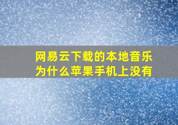 网易云下载的本地音乐为什么苹果手机上没有