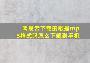 网易云下载的歌是mp3格式吗怎么下载到手机