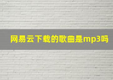 网易云下载的歌曲是mp3吗