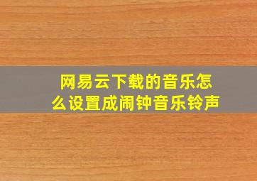 网易云下载的音乐怎么设置成闹钟音乐铃声