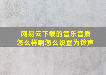 网易云下载的音乐音质怎么样啊怎么设置为铃声