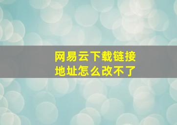 网易云下载链接地址怎么改不了