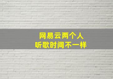 网易云两个人听歌时间不一样