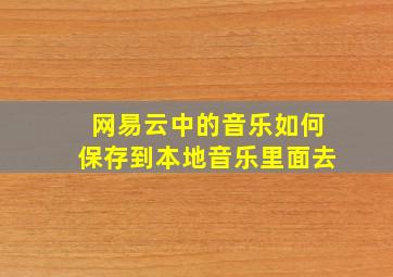 网易云中的音乐如何保存到本地音乐里面去