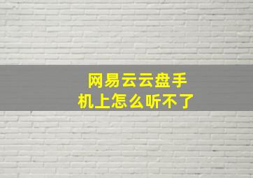 网易云云盘手机上怎么听不了