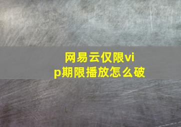 网易云仅限vip期限播放怎么破