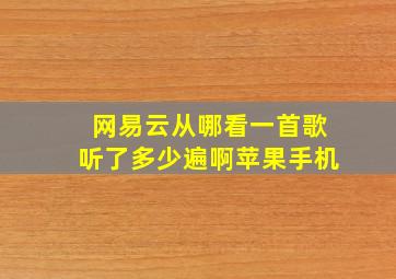 网易云从哪看一首歌听了多少遍啊苹果手机