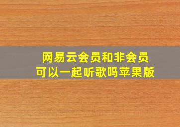 网易云会员和非会员可以一起听歌吗苹果版