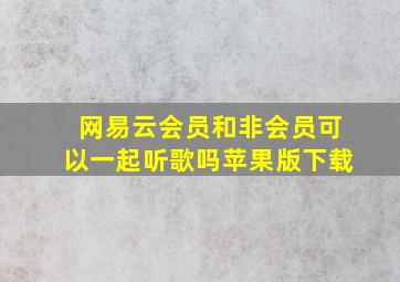 网易云会员和非会员可以一起听歌吗苹果版下载