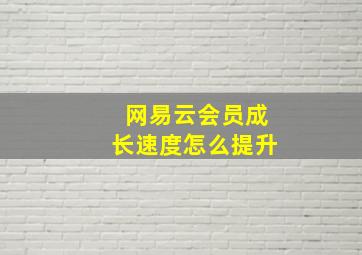 网易云会员成长速度怎么提升