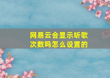 网易云会显示听歌次数吗怎么设置的