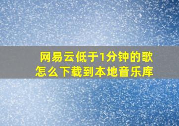 网易云低于1分钟的歌怎么下载到本地音乐库